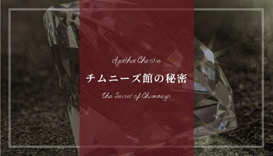 アガサ・クリスティー「チムニーズ館の秘密」あらすじネタバレ解説･登場人物(キャスト)一覧