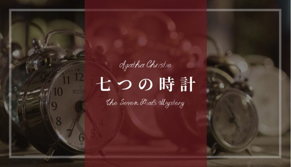 アガサ・クリスティー「七つの時計」あらすじネタバレ解説･登場人物(キャスト)一覧