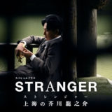 NHKドラマ「ストレンジャー~上海の芥川龍之介~」登場人物(キャスト)・あらすじ・感想